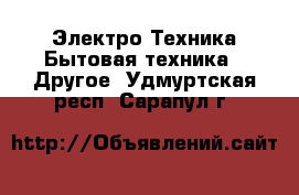 Электро-Техника Бытовая техника - Другое. Удмуртская респ.,Сарапул г.